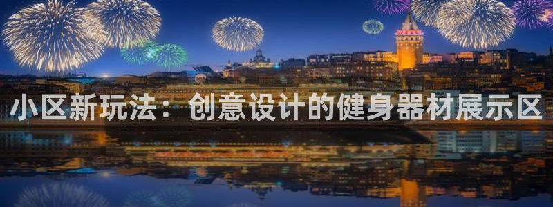 凯捷体育科技：小区新玩法：创意设计的健身器材展示区