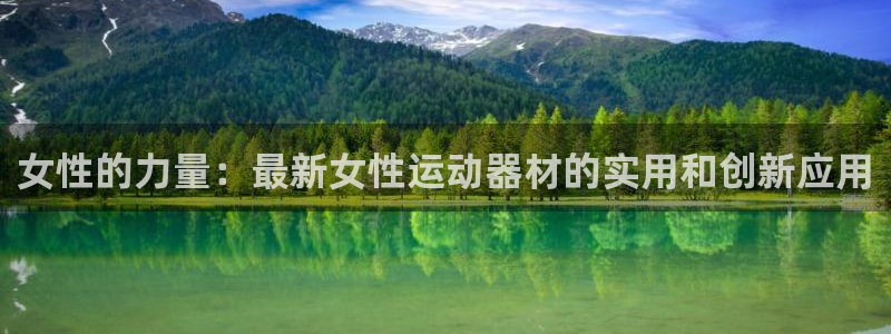 凯捷体育娱乐代理怎么样：女性的力量：最新女性运动器材