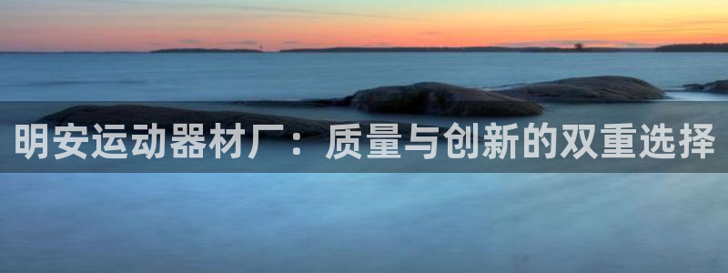 凯捷体育娱乐是那个系列的台子：明安运动器材厂：质量与