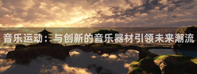 凯捷体育娱乐平台：音乐运动：与创新的音乐器材引领未来