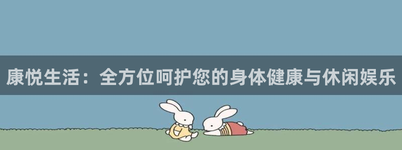 凯捷体育平台假的吗是真的吗吗：康悦生活：全方位呵护您