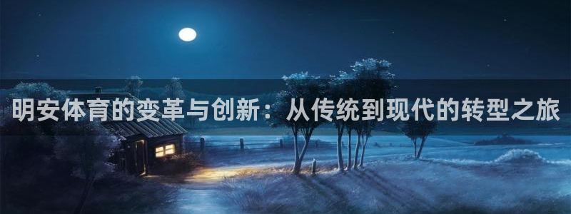凯捷体育代理：明安体育的变革与创新：从传统到现代的转