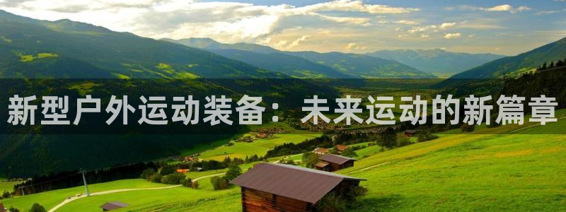 凯捷体育平台注册流程视频：新型户外运动装备：未来运动的新篇章