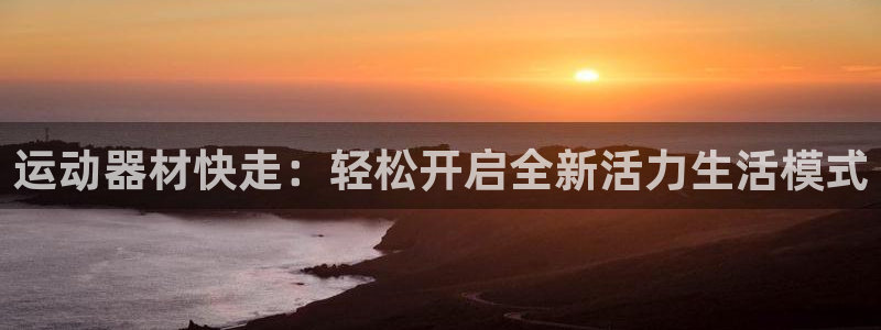 海南凯捷体育：运动器材快走：轻松开启全新活力生活模式