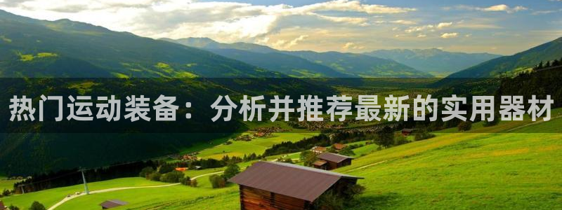 凯捷体育招商电话号码查询：热门运动装备：分析并推荐最