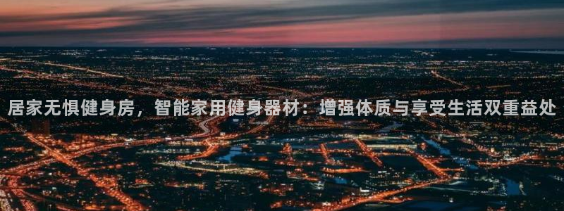 凯捷体育平台注册流程视频：居家无惧健身房，智能家用健