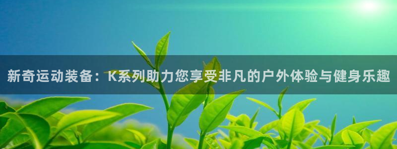 凯捷体育娱乐网站：新奇运动装备：K系列助力您享受非凡