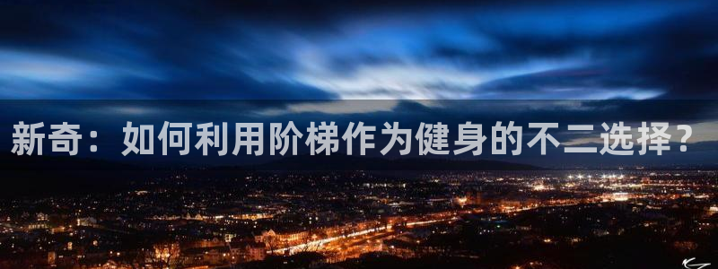 凯捷体育招商电话地址：新奇：如何利用阶梯作为健身的不