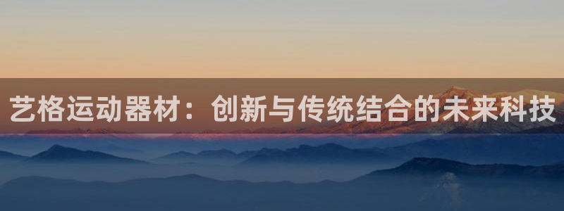 海南凯捷体育：艺格运动器材：创新与传统结合的未来科技