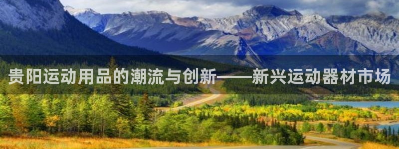 凯捷体育平台注册要钱吗安全吗：贵阳运动用品的潮流与创