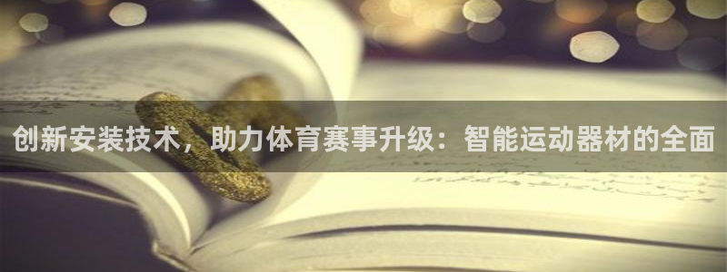 意昂平台体育：创新安装技术，助力体育赛事升级：智能运