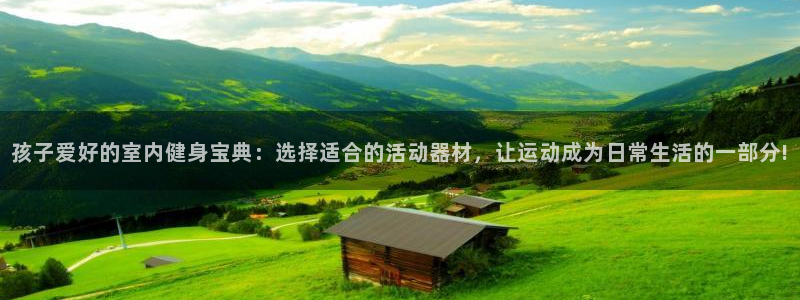 凯捷体育集团E.ON：孩子爱好的室内健身宝典：选择适