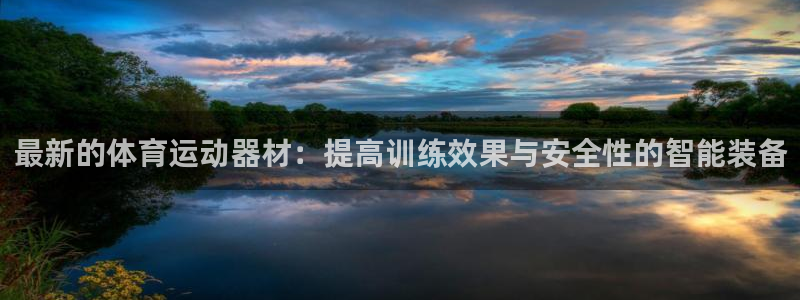 凯捷体育开户：最新的体育运动器材：提高训练效果与安全