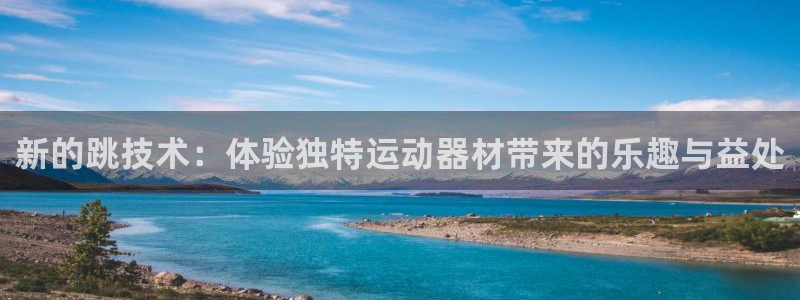 凯捷体育平台注册：新的跳技术：体验独特运动器材带来的乐趣与益