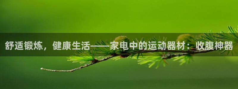 凯捷体育娱乐：舒适锻炼，健康生活——家电中的运动器材：收腹神
