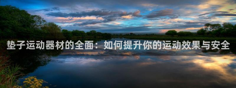 凯捷体育平台注册流程图：垫子运动器材的全面：如何提升你的运动