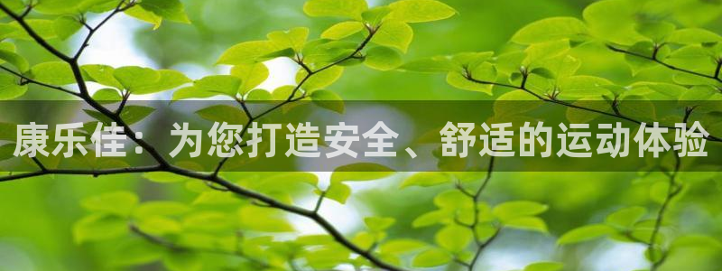 凯捷体育代理：康乐佳：为您打造安全、舒适的运动体验