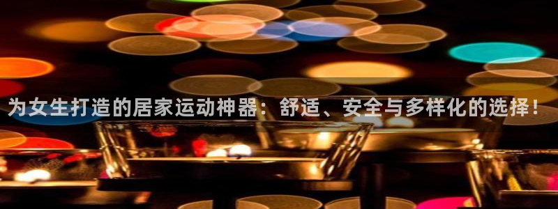 凯捷体育平台是正规平台吗安全吗：为女生打造的居家运动