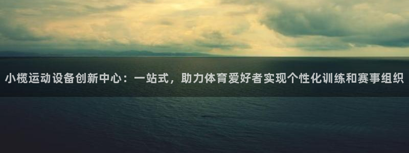 海南凯捷体育发展怎么样：小榄运动设备创新中心：一站式