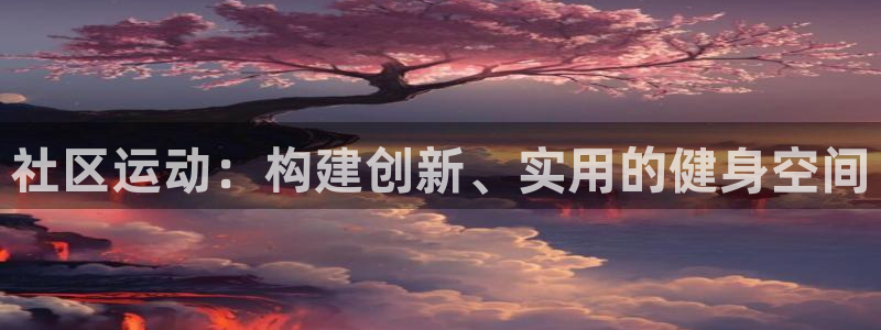 凯捷体育招商电话是多少：社区运动：构建创新、实用的健
