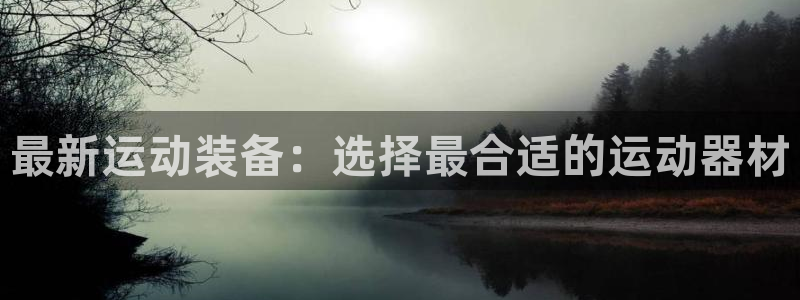 凯捷体育软件：最新运动装备：选择最合适的运动器材