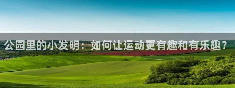 凯捷体育平台注册要钱吗：公园里的小发明：如何让运动更有趣和有