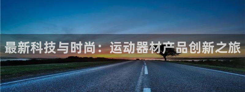 凯捷体育招商电话号码查询是多少：最新科技与时尚：运动器材产品