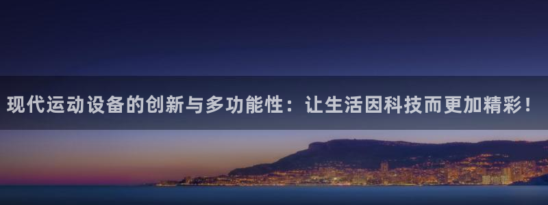 凯捷体育招商电话地址：现代运动设备的创新与多功能性：