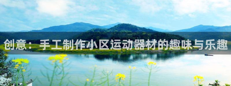 凯捷体育招商电话号码是多少号：创意：手工制作小区运动器材的趣