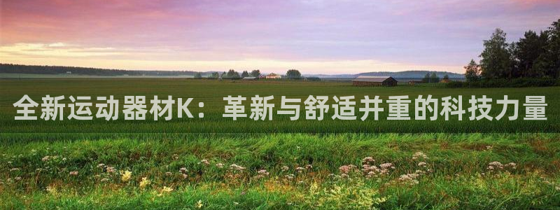 凯捷体育娱乐网站：全新运动器材K：革新与舒适并重的科