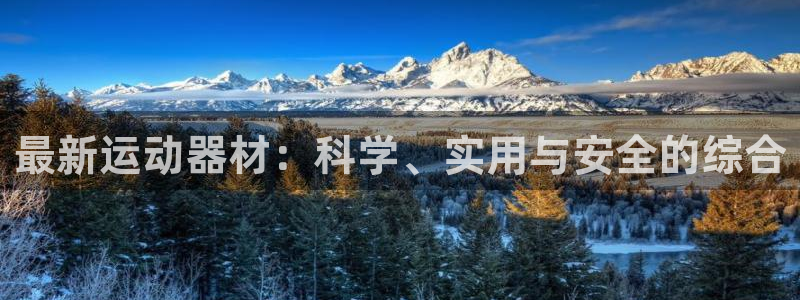 凯捷体育娱乐下载：最新运动器材：科学、实用与安全的综