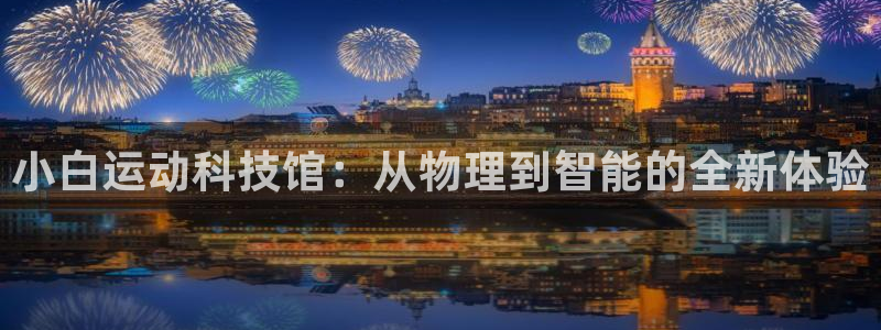 凯捷体育平台注册：小白运动科技馆：从物理到智能的全新