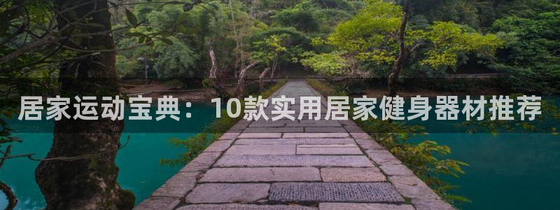 凯捷体育娱乐40996：居家运动宝典：10款实用居家健身器材