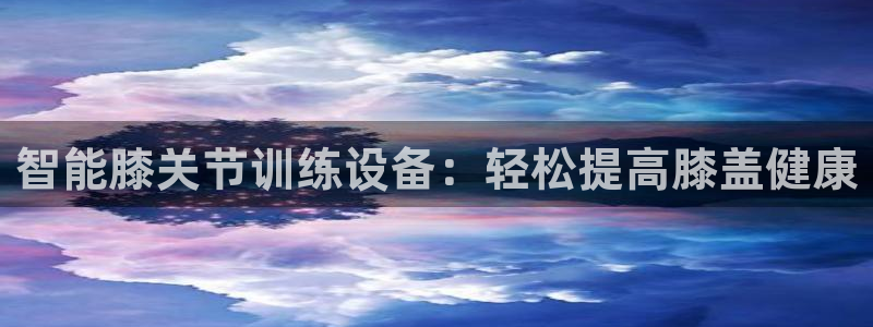 凯捷体育娱乐平台：智能膝关节训练设备：轻松提高膝盖健