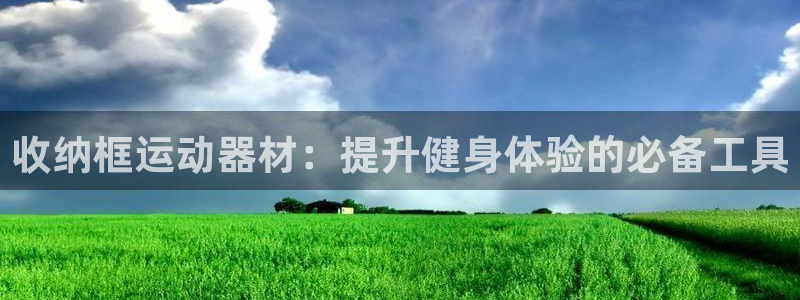 凯捷体育招商电话号码查询：收纳框运动器材：提升健身体验的必备