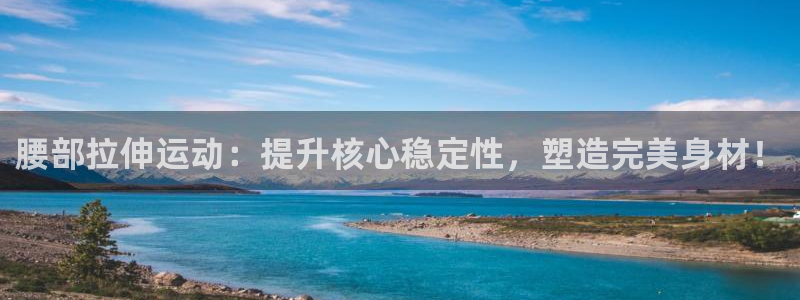 凯捷体育是干嘛的公司：腰部拉伸运动：提升核心稳定性，塑造完美
