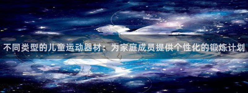凯捷体育娱乐下载：不同类型的儿童运动器材：为家庭成员提供个性