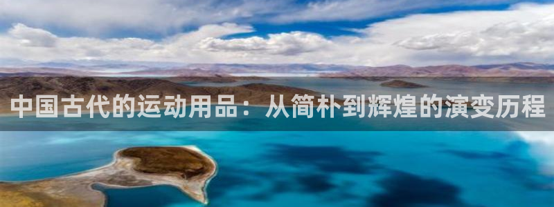 凯捷体育招商电话是多少啊：中国古代的运动用品：从简朴