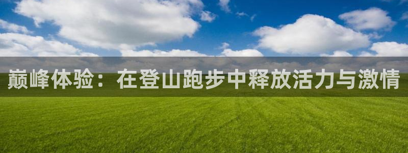 凯捷体育平台注册流程视频：巅峰体验：在登山跑步中释放