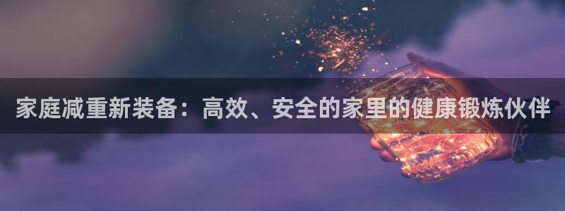 凯捷体育平台是正规平台吗知乎：家庭减重新装备：高效、