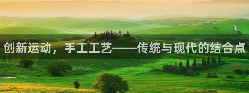 意昂平台体育：创新运动，手工工艺——传统与现代的结合