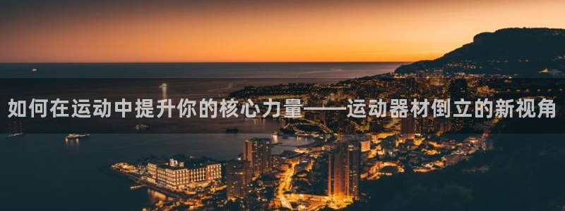 凯捷体育平台是正规平台吗：如何在运动中提升你的核心力