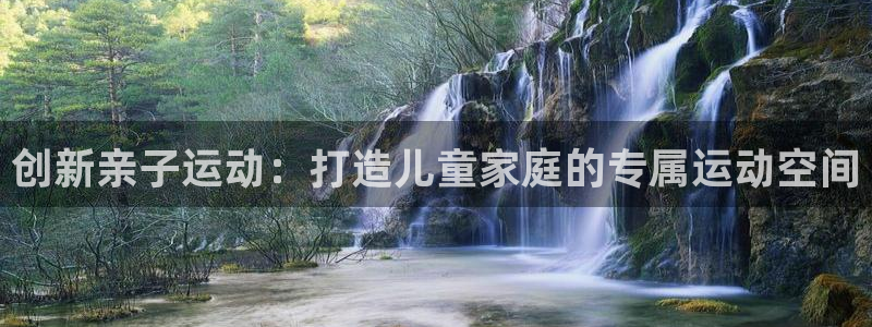 凯捷体育招商电话号码查询：创新亲子运动：打造儿童家庭