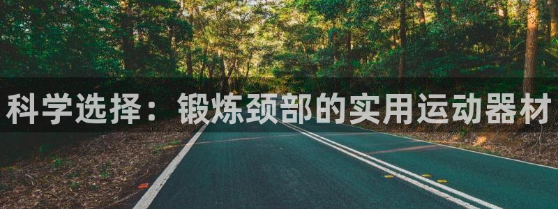 凯捷体育娱乐40996：科学选择：锻炼颈部的实用运动