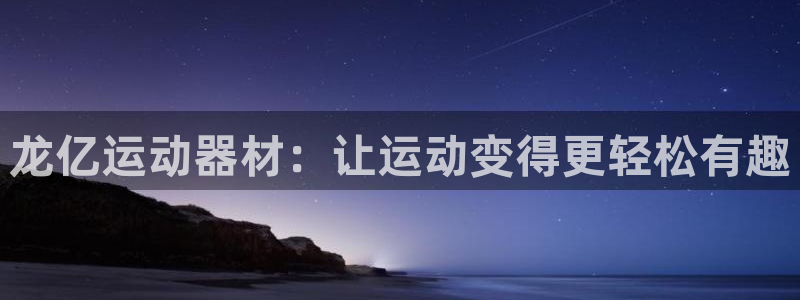 凯捷体育平台注册要钱吗：龙亿运动器材：让运动变得更轻