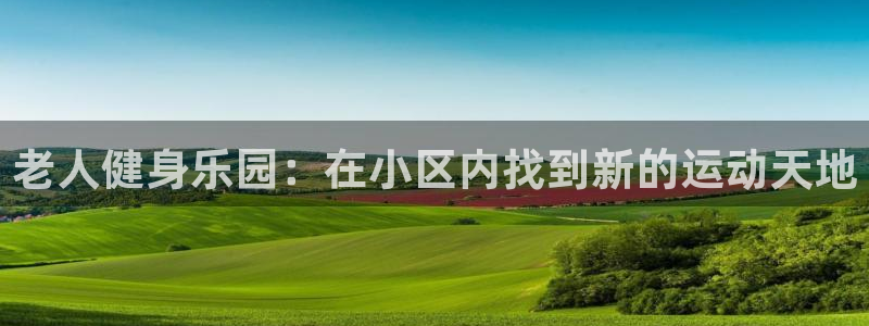 凯捷体育平台注册：老人健身乐园：在小区内找到新的运动