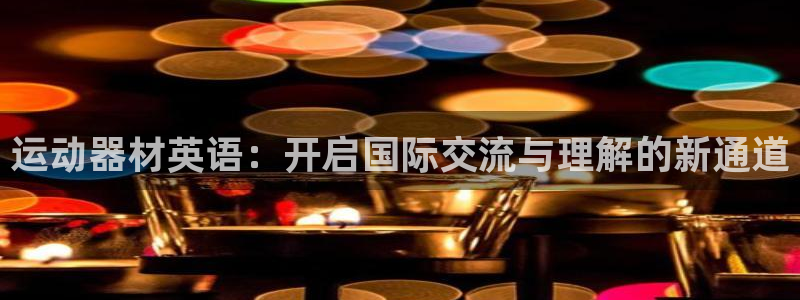 意昂集团官网：运动器材英语：开启国际交流与理解的新通