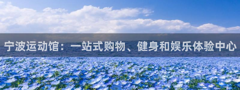 凯捷体育娱乐网站：宁波运动馆：一站式购物、健身和娱乐