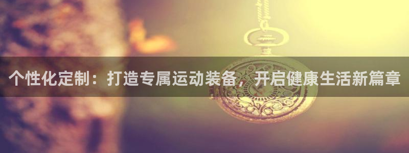 凯捷体育官网：个性化定制：打造专属运动装备，开启健康