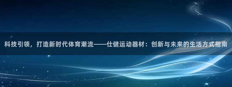 凯捷体育官方客服电话：科技引领，打造新时代体育潮流—